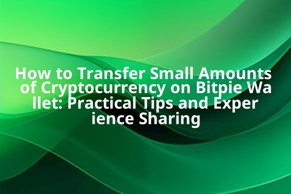 How to Transfer Small Amounts of Cryptocurrency on Bitpie Wallet: Practical Tips and Experience Sharing