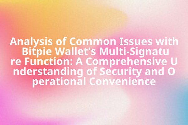 Analysis of Common Issues with Bitpie Wallet's Multi-Signature Function: A Comprehensive Understanding of Security and Operational Convenience