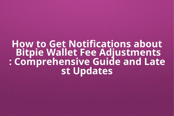 How to Get Notifications about Bitpie Wallet Fee Adjustments: Comprehensive Guide and Latest Updates