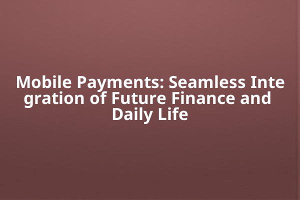Mobile Payments: Seamless Integration of Future Finance and Daily Life