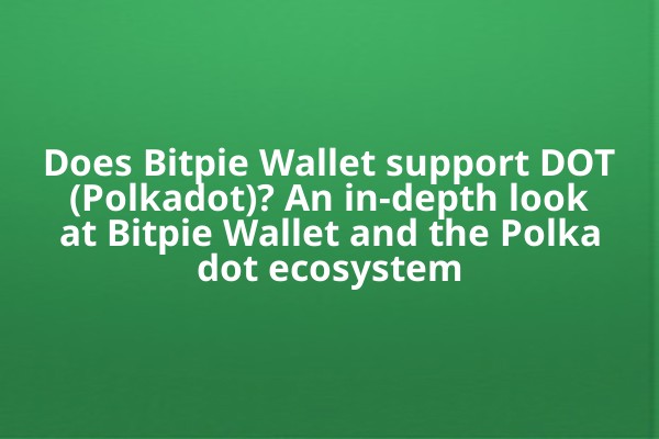Does Bitpie Wallet support DOT (Polkadot)? An in-depth look at Bitpie Wallet and the Polkadot ecosystem