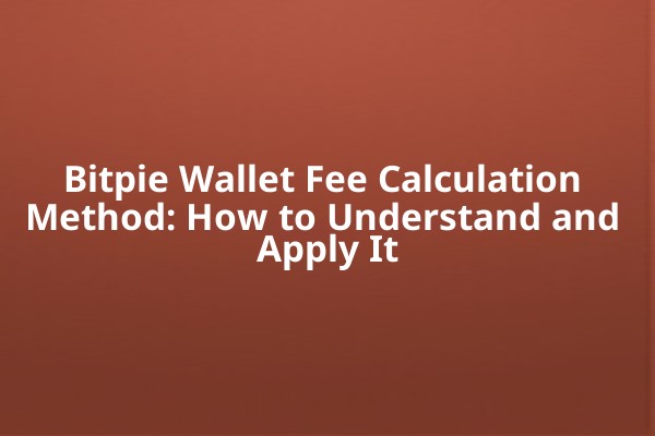 Bitpie Wallet Fee Calculation Method: How to Understand and Apply It