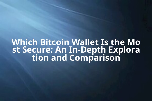 Which Bitcoin Wallet Is the Most Secure: An In-Depth Exploration and Comparison
