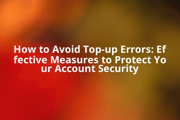 How to Avoid Top-up Errors: Effective Measures to Protect Your Account Security