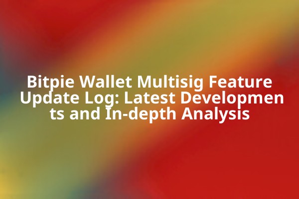 Bitpie Wallet Multisig Feature Update Log: Latest Developments and In-depth Analysis