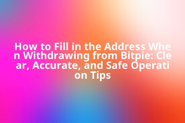 How to Fill in the Address When Withdrawing from Bitpie: Clear, Accurate, and Safe Operation Tips