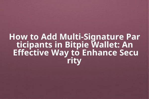 How to Add Multi-Signature Participants in Bitpie Wallet: An Effective Way to Enhance Security