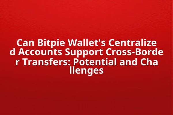 Can Bitpie Wallet's Centralized Accounts Support Cross-Border Transfers: Potential and Challenges