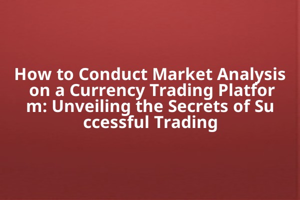 How to Conduct Market Analysis on a Currency Trading Platform: Unveiling the Secrets of Successful Trading