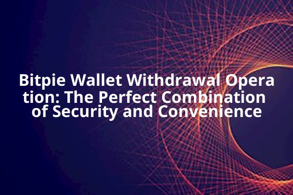Bitpie Wallet Withdrawal Operation: The Perfect Combination of Security and Convenience