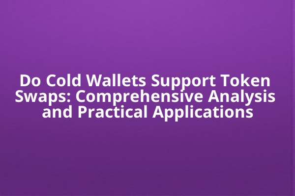 Do Cold Wallets Support Token Swaps: Comprehensive Analysis and Practical Applications