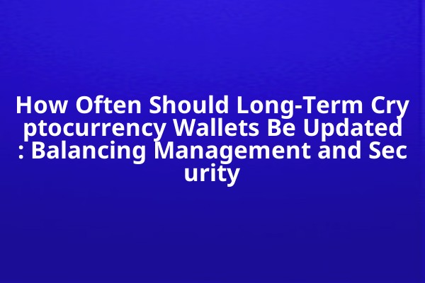 How Often Should Long-Term Cryptocurrency Wallets Be Updated: Balancing Management and Security