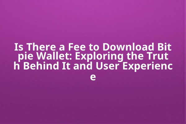 Is There a Fee to Download Bitpie Wallet: Exploring the Truth Behind It and User Experience