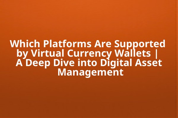 Which Platforms Are Supported by Virtual Currency Wallets | A Deep Dive into Digital Asset Management
