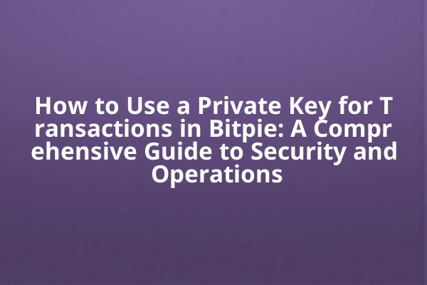 How to Use a Private Key for Transactions in Bitpie: A Comprehensive Guide to Security and Operations