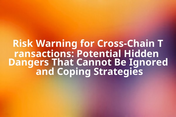 Risk Warning for Cross-Chain Transactions: Potential Hidden Dangers That Cannot Be Ignored and Coping Strategies