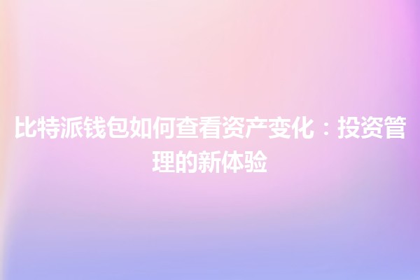 比特派钱包如何查看资产变化：投资管理的新体验