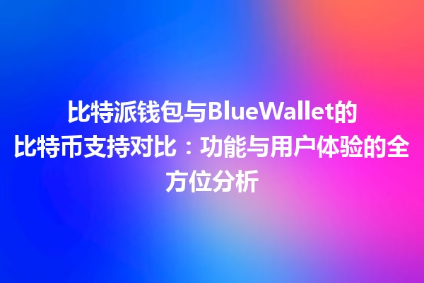 比特派钱包与BlueWallet的比特币支持对比：功能与用户体验的全方位分析