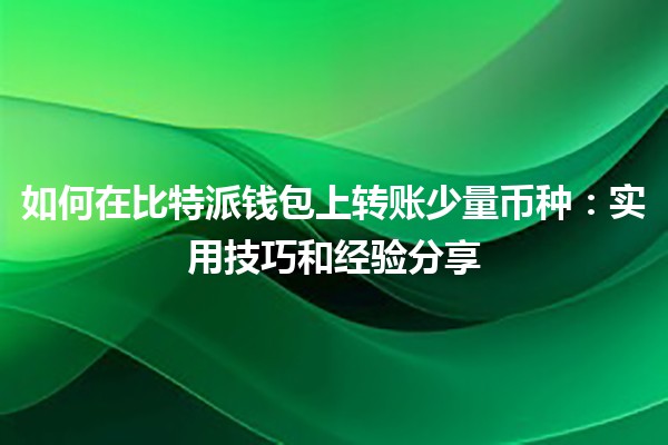 如何在比特派钱包上转账少量币种：实用技巧和经验分享