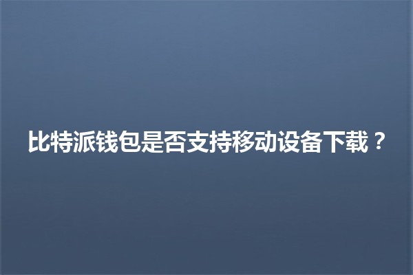 比特派钱包是否支持移动设备下载？