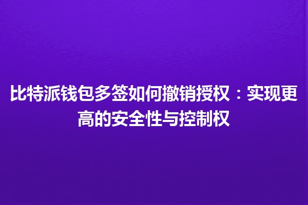 比特派钱包多签如何撤销授权：实现更高的安全性与控制权