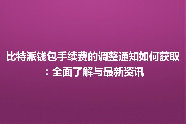 比特派钱包手续费的调整通知如何获取：全面了解与最新资讯