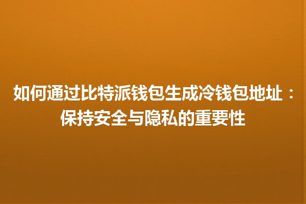 如何通过比特派钱包生成冷钱包地址：保持安全与隐私的重要性