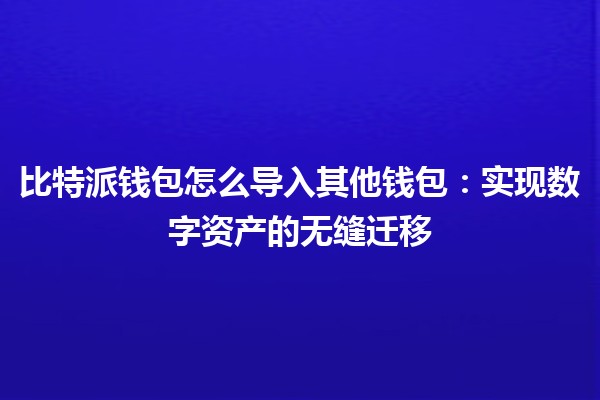 比特派钱包怎么导入其他钱包：实现数字资产的无缝迁移