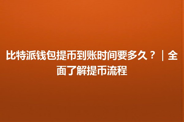 比特派钱包提币到账时间要多久？｜全面了解提币流程