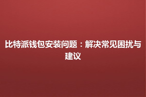 比特派钱包安装问题：解决常见困扰与建议