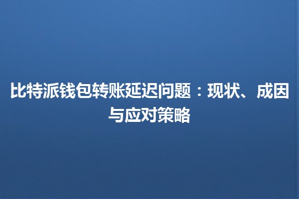 比特派钱包转账延迟问题：现状、成因与应对策略
