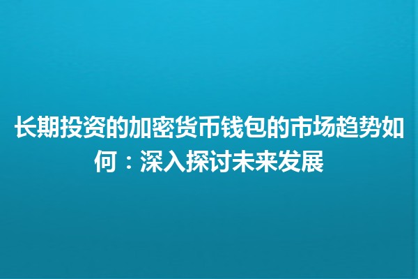 长期投资的加密货币钱包的市场趋势如何：深入探讨未来发展