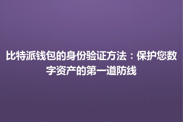 比特派钱包的身份验证方法：保护您数字资产的第一道防线