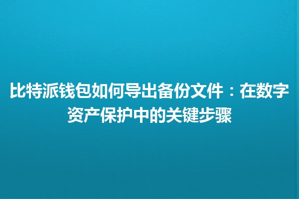 比特派钱包如何导出备份文件：在数字资产保护中的关键步骤