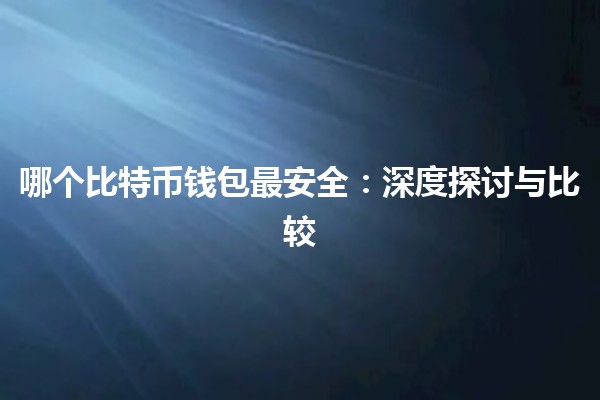 哪个比特币钱包最安全：深度探讨与比较