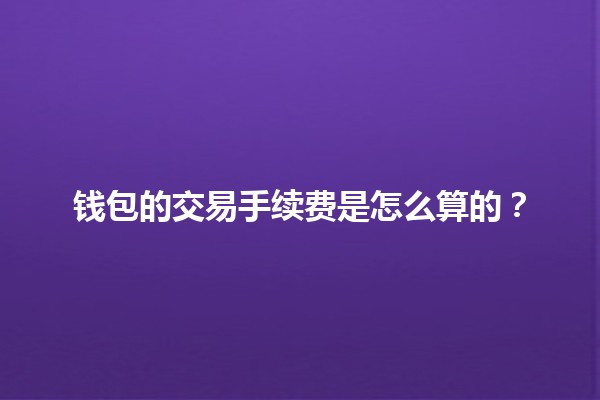 💸 钱包的交易手续费是怎么算的？