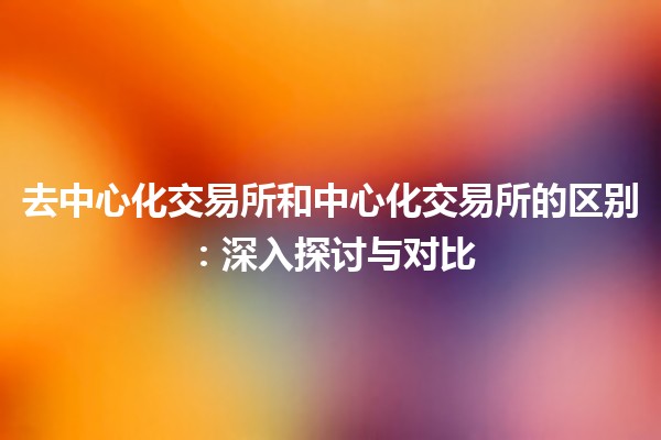 去中心化交易所和中心化交易所的区别：深入探讨与对比