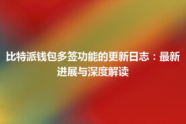 比特派钱包多签功能的更新日志：最新进展与深度解读
