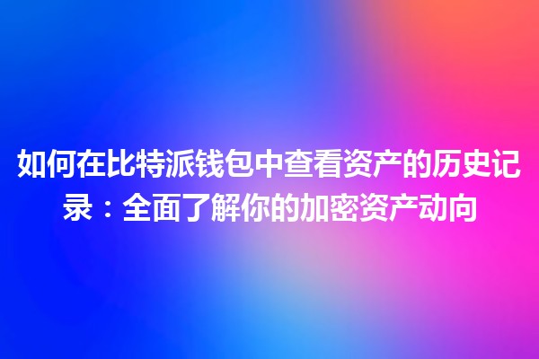 如何在比特派钱包中查看资产的历史记录：全面了解你的加密资产动向