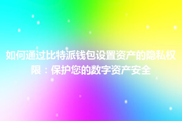 如何通过比特派钱包设置资产的隐私权限：保护您的数字资产安全