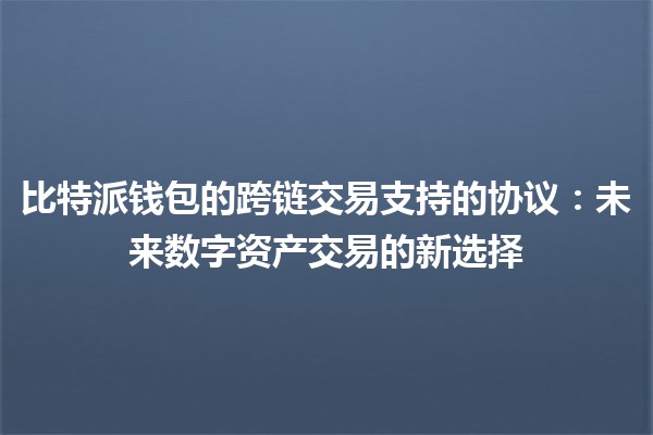 比特派钱包的跨链交易支持的协议：未来数字资产交易的新选择