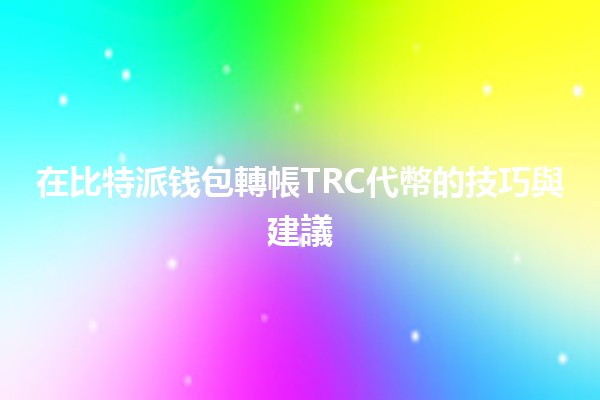 在比特派钱包轉帳TRC代幣的技巧與建議 💰🚀