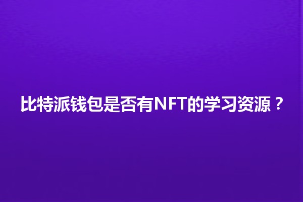 比特派钱包是否有NFT的学习资源？💰🎨