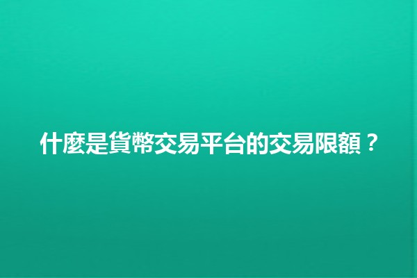 什麼是貨幣交易平台的交易限額？💰📈