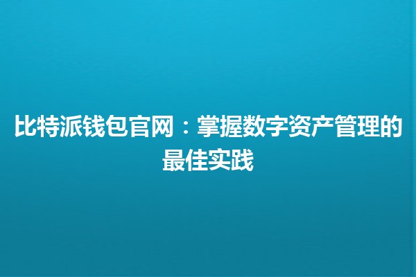 🚀 比特派钱包官网：掌握数字资产管理的最佳实践 💰