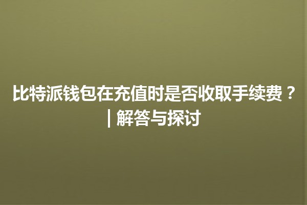 比特派钱包在充值时是否收取手续费？| 解答与探讨