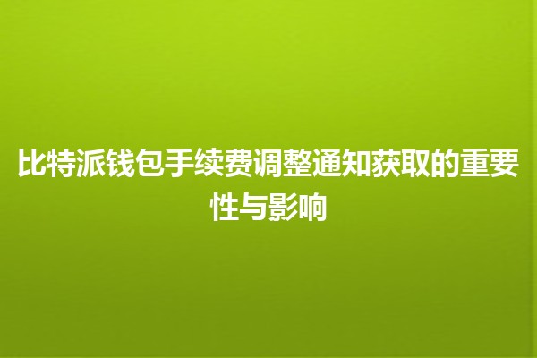 比特派钱包手续费调整通知获取的重要性与影响💰📈