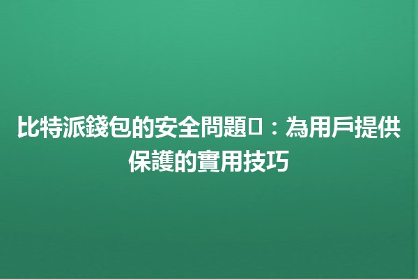 比特派錢包的安全問題⚠️：為用戶提供保護的實用技巧