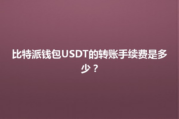 比特派钱包USDT的转账手续费是多少？💰💻