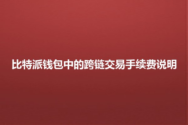 比特派钱包中的跨链交易手续费说明💰🌐